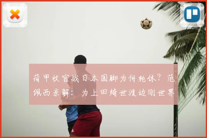 荷甲收官战日本国脚为何轮休?范佩西亲解:为上田绮世渡边刚世界杯蓄力
