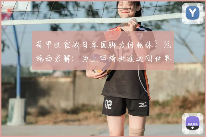 荷甲收官战日本国脚为何轮休？范佩西亲解：为上田绮世渡边刚世界杯蓄力